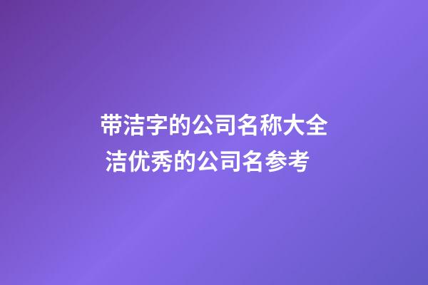 带洁字的公司名称大全 洁优秀的公司名参考-第1张-公司起名-玄机派